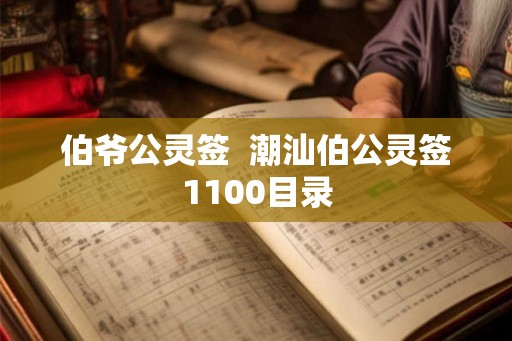 伯爷公灵签 潮汕伯公灵签1100目录 伯爷公灵签 潮汕伯公灵签1100目录