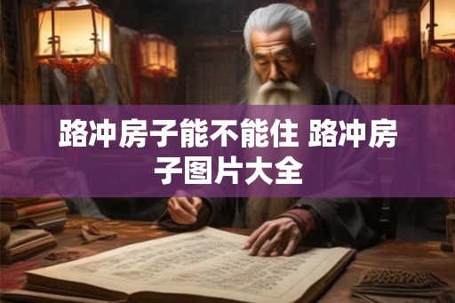 路冲房子能不能住 路冲房子图片大全 路冲房子能不能住 路冲房子图片大全