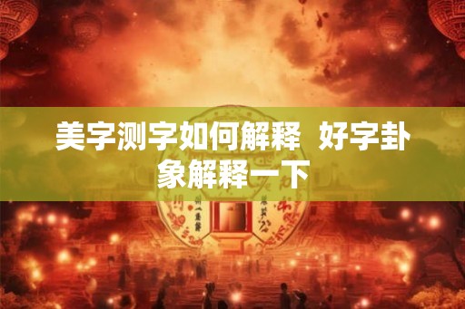 美字测字如何解释  好字卦象解释一下