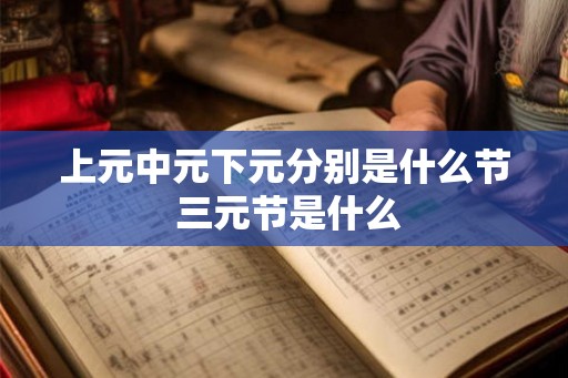 上元中元下元分别是什么节 三元节是什么