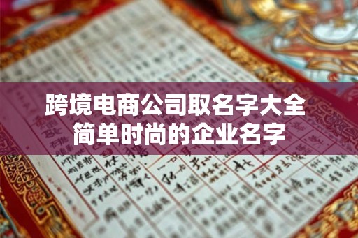 跨境电商公司取名字大全 简单时尚的企业名字