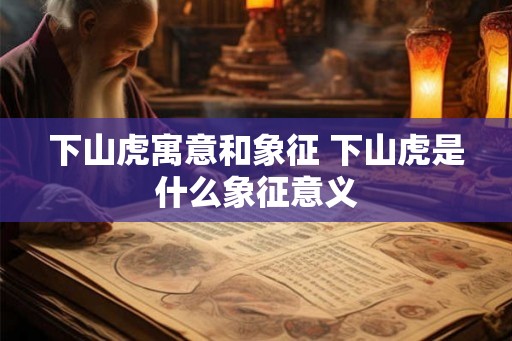 下山虎寓意和象征 下山虎是什么象征意义
