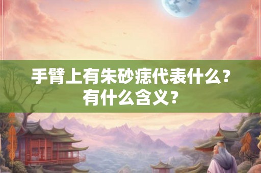 手臂上有朱砂痣代表什么？有什么含义？