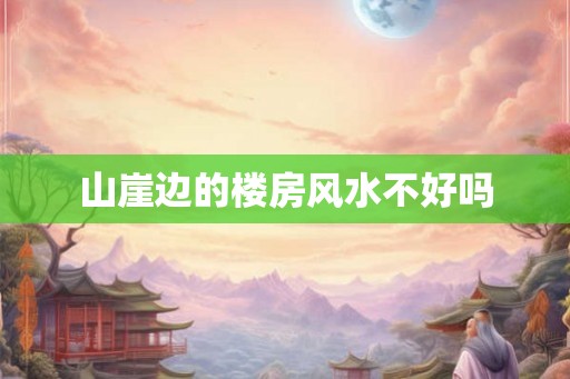 山崖边的楼房风水不好吗