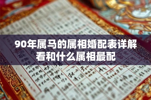 90年属马的属相婚配表详解看和什么属相最配
