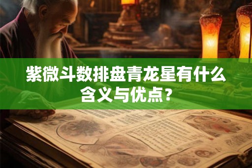 紫微斗数排盘青龙星有什么含义与优点？