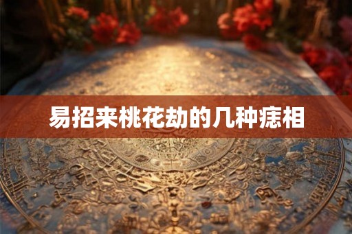 易招来桃花劫的几种痣相