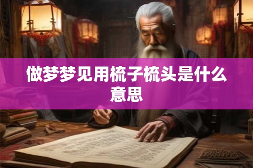 做梦梦见用梳子梳头是什么意思