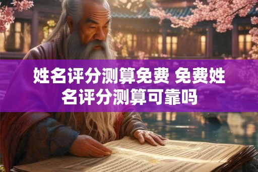 姓名评分测算免费 免费姓名评分测算可靠吗