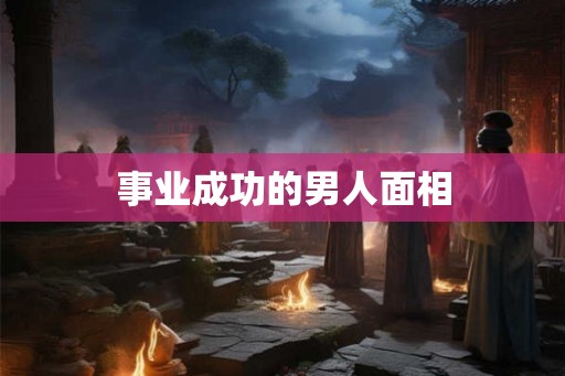 事业成功的男人面相