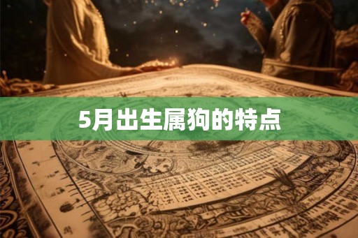 5月出生属狗的特点 5月出生属狗的特点