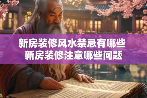 新房装修风水禁忌有哪些 新房装修注意哪些问题