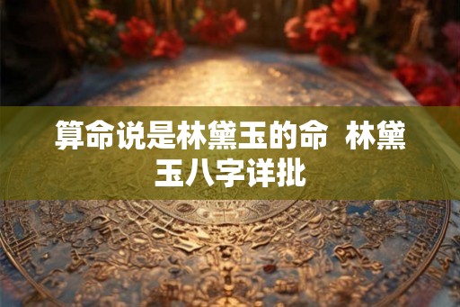 算命说是林黛玉的命  林黛玉八字详批