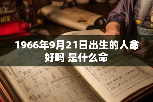1966年9月21日出生的人命好吗 是什么命