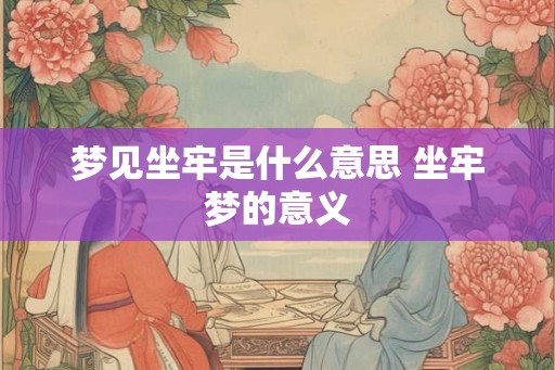 梦见坐牢是什么意思 坐牢梦的意义