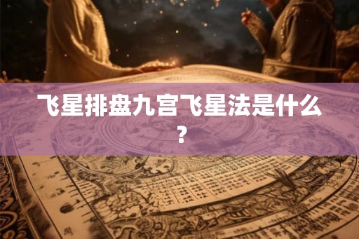 飞星排盘九宫飞星法是什么？
