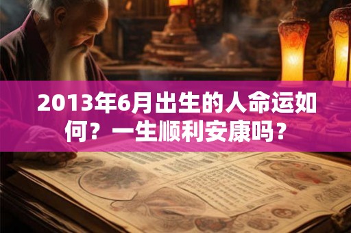 2013年6月出生的人命运如何？一生顺利安康吗？