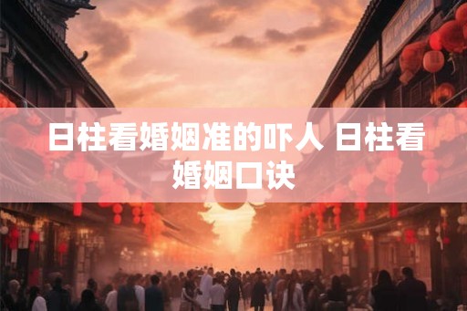 日柱看婚姻准的吓人 日柱看婚姻口诀