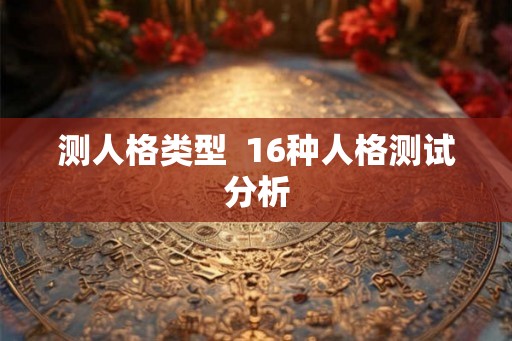 测人格类型  16种人格测试分析