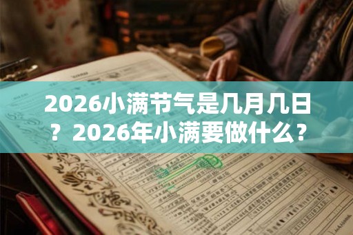 2026小满节气是几月几日？2026年小满要做什么？