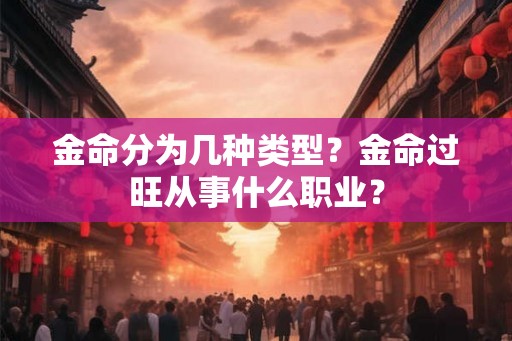 金命分为几种类型？金命过旺从事什么职业？