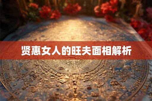 贤惠女人的旺夫面相解析