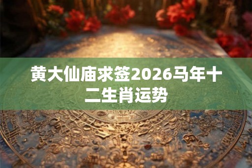 黄大仙庙求签2026马年十二生肖运势