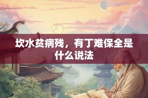 坎水贫病残,有丁难保全是什么说法 坎水贫病残,有丁难保全是什么说法