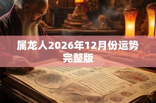 属龙人2026年12月份运势完整版 属龙人2026年12月份运势完整版
