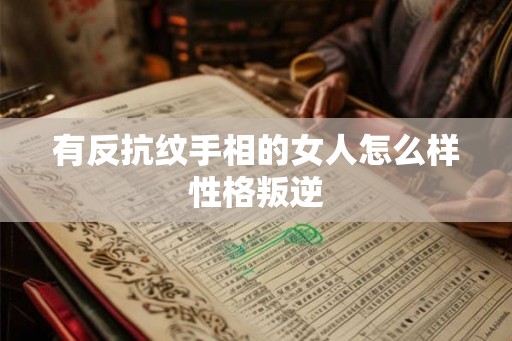 有反抗纹手相的女人怎么样性格叛逆