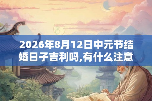2026年8月12日中元节结婚日子吉利吗,有什么注意事项