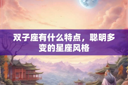 双子座有什么特点，聪明多变的星座风格