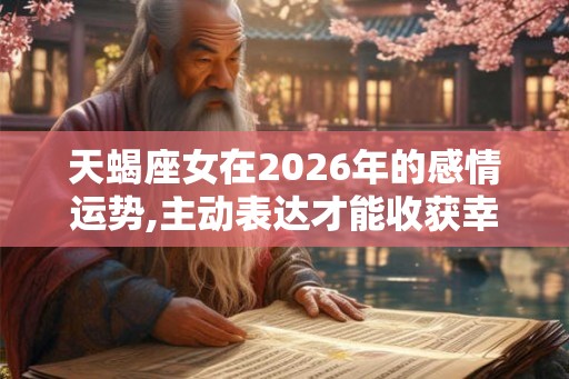 天蝎座女在2026年的感情运势,主动表达才能收获幸福