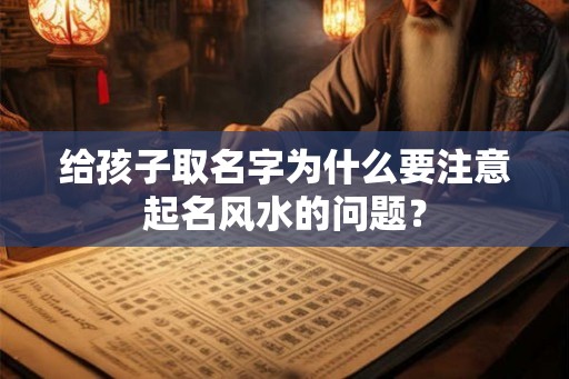 给孩子取名字为什么要注意起名风水的问题？