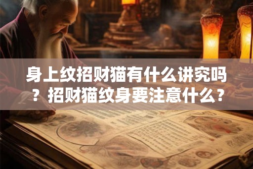 身上纹招财猫有什么讲究吗？招财猫纹身要注意什么？
