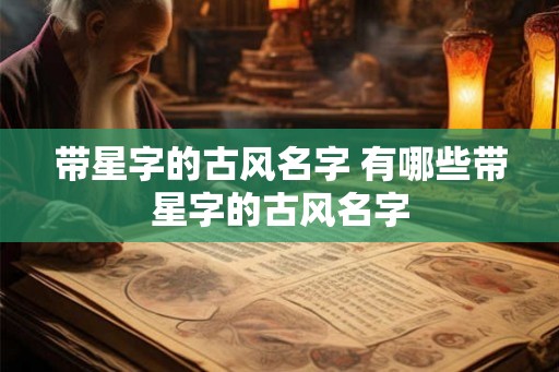 带星字的古风名字 有哪些带星字的古风名字