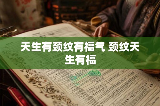 天生有颈纹有福气 颈纹天生有福