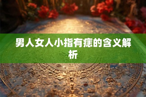 男人女人小指有痣的含义解析