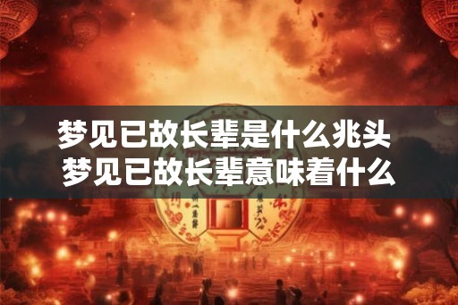 梦见已故长辈是什么兆头 梦见已故长辈意味着什么