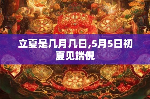 立夏是几月几日,5月5日初夏见端倪