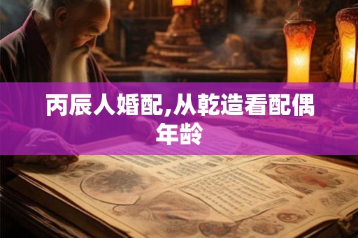 丙辰人婚配,从乾造看配偶年龄