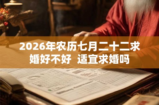 2026年农历七月二十二求婚好不好  适宜求婚吗
