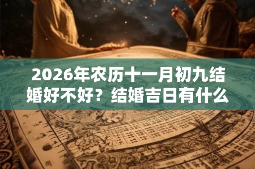 2026年农历十一月初九结婚好不好？结婚吉日有什么讲究？