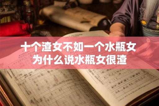 十个渣女不如一个水瓶女 为什么说水瓶女很渣