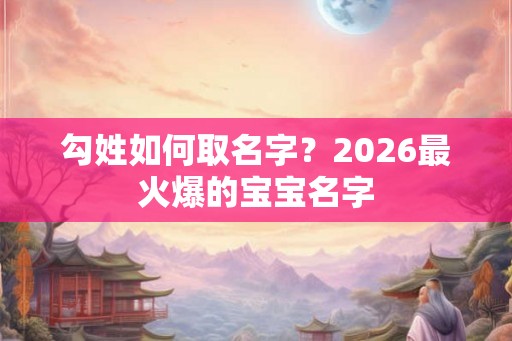 勾姓如何取名字？2026最火爆的宝宝名字