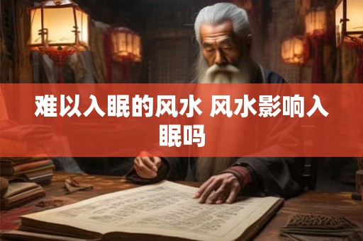 难以入眠的风水 风水影响入眠吗 难以入眠的风水 风水影响入眠吗