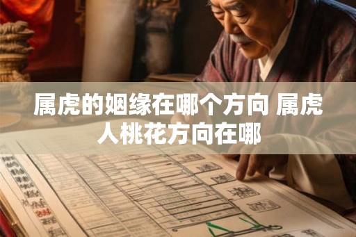 属虎的姻缘在哪个方向 属虎人桃花方向在哪