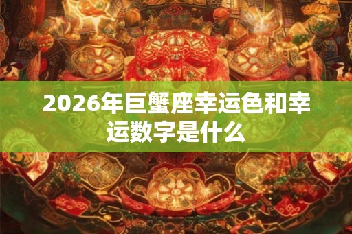 2026年巨蟹座幸运色和幸运数字是什么
