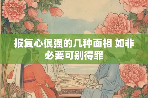 报复心很强的几种面相 如非必要可别得罪