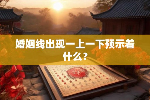 婚姻线出现一上一下预示着什么? 婚姻线出现一上一下预示着什么?